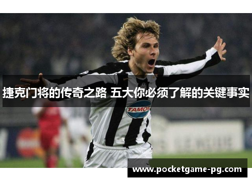 捷克门将的传奇之路 五大你必须了解的关键事实 捷克门将的传奇之路 五大你必须了解的关键事实