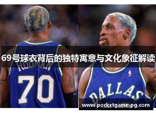 69号球衣背后的独特寓意与文化象征解读 69号球衣背后的独特寓意与文化象征解读