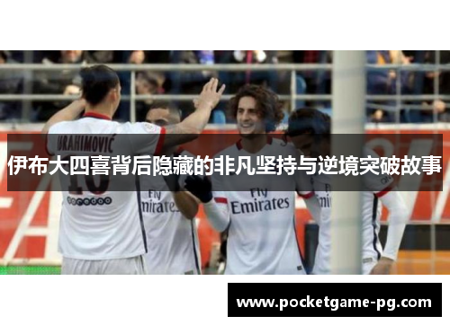 伊布大四喜背后隐藏的非凡坚持与逆境突破故事 伊布大四喜背后隐藏的非凡坚持与逆境突破故事