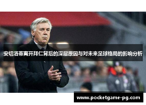 安切洛蒂离开拜仁背后的深层原因与对未来足球格局的影响分析 安切洛蒂离开拜仁背后的深层原因与对未来足球格局的影响分析