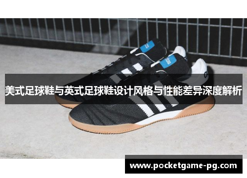美式足球鞋与英式足球鞋设计风格与性能差异深度解析 美式足球鞋与英式足球鞋设计风格与性能差异深度解析
