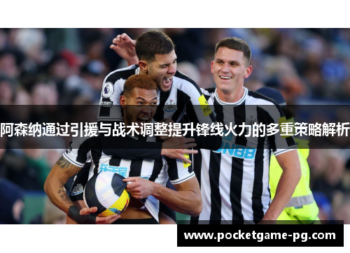 阿森纳通过引援与战术调整提升锋线火力的多重策略解析 阿森纳通过引援与战术调整提升锋线火力的多重策略解析
