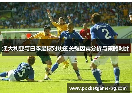 澳大利亚与日本足球对决的关键因素分析与策略对比 澳大利亚与日本足球对决的关键因素分析与策略对比
