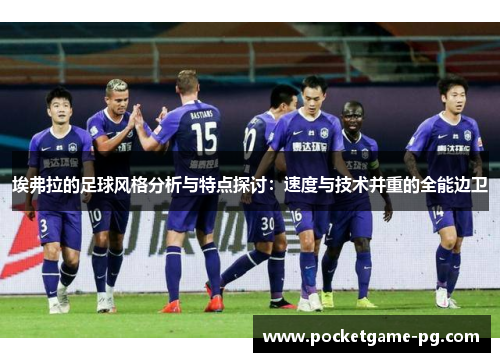 埃弗拉的足球风格分析与特点探讨:速度与技术并重的全能边卫 埃弗拉的足球风格分析与特点探讨:速度与技术并重的全能边卫