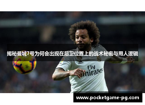 揭秘曼城7号为何会出现在后卫位置上的战术秘密与用人逻辑 揭秘曼城7号为何会出现在后卫位置上的战术秘密与用人逻辑