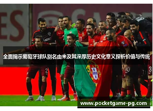 全面揭示葡萄牙球队别名由来及其深厚历史文化意义探析价值与传统
