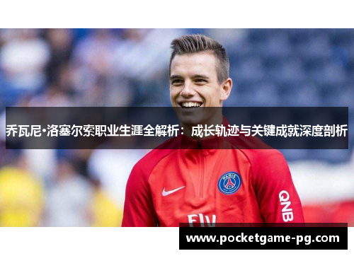 乔瓦尼·洛塞尔索职业生涯全解析：成长轨迹与关键成就深度剖析